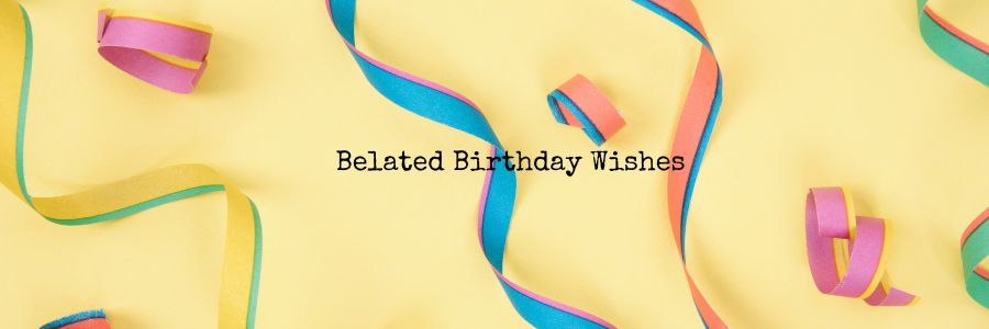 Belated Birthday Wishes & Messages