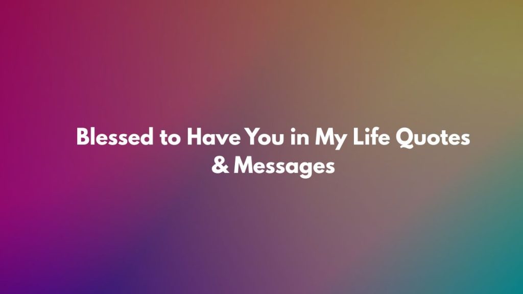 Blessed to Have You in My Life Quotes & Messages - BlessMsg