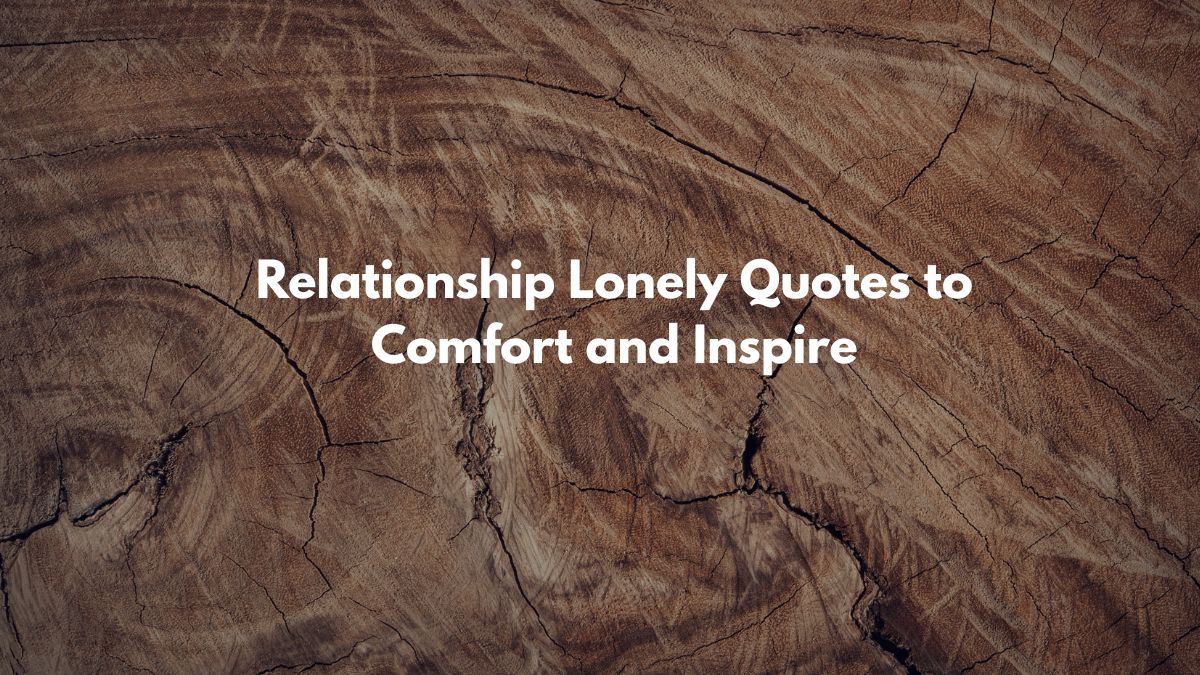 Relationship Lonely Quotes to Comfort and Inspire