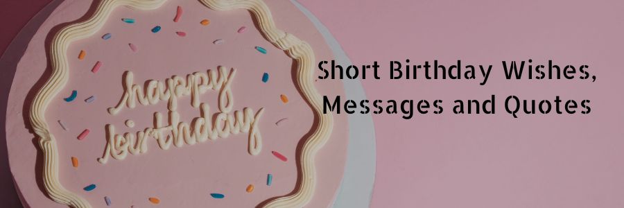 Short Birthday Wishes, Messages and Quotes