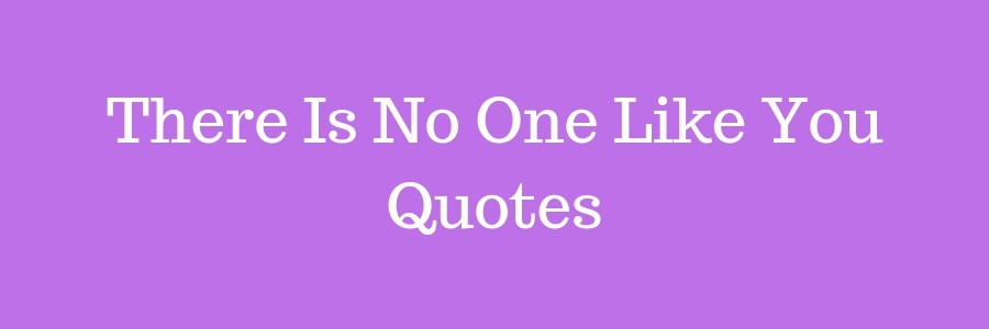 There-Is-No-One-Like-You-Quotes