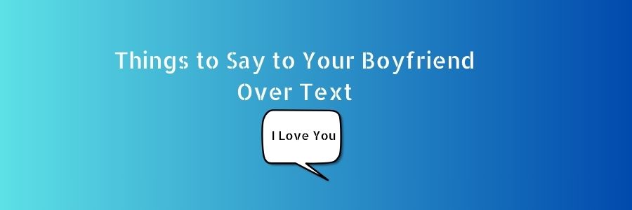 Things to Say to Your Boyfriend Over Text