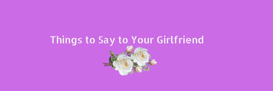 Things to Say to Your Girlfriend