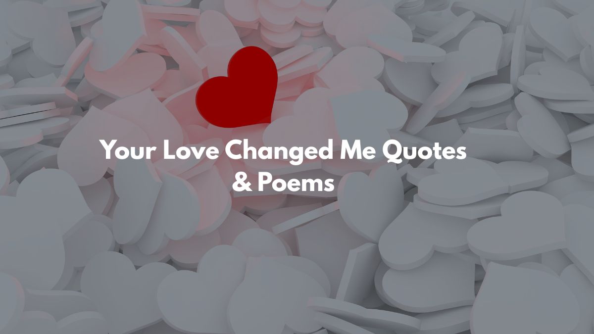 Your Love Changed Me Quotes & Poems